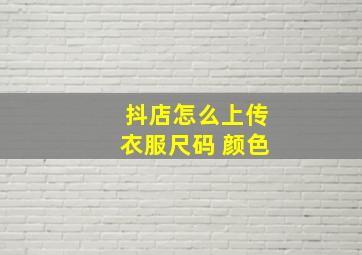 抖店怎么上传衣服尺码 颜色